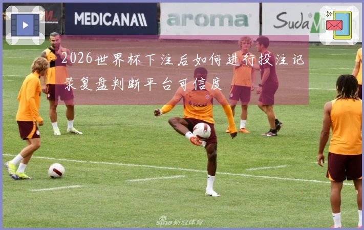 2026世界杯下注后如何进行投注记录复盘判断平台可信度