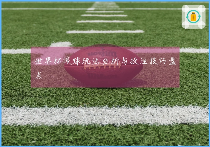 世界杯滚球玩法分析与投注技巧盘点