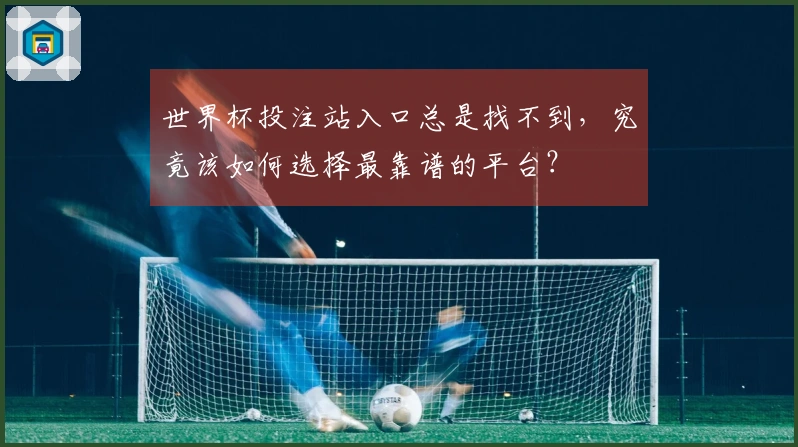 世界杯投注站入口总是找不到,究竟该如何选择最靠谱的平台?