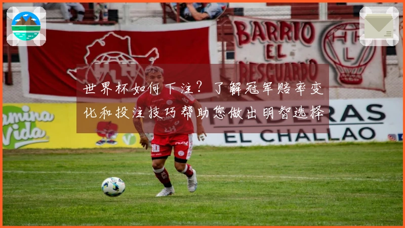世界杯如何下注？了解冠军赔率变化和投注技巧帮助您做出明智选择