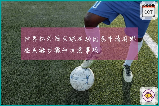 世界杯外围买球活动优惠申请有哪些关键步骤和注意事项