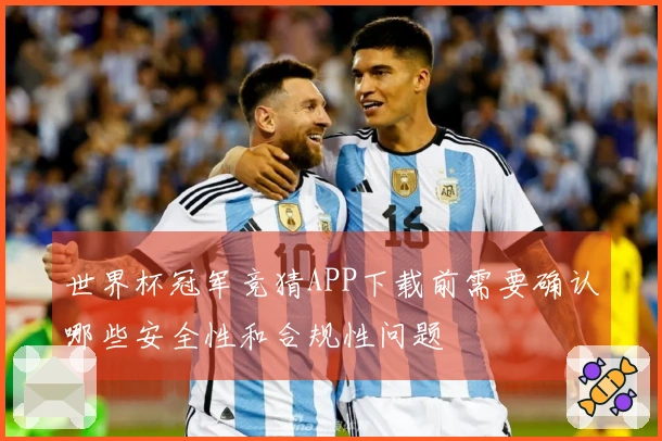 世界杯冠军竞猜APP下载前需要确认哪些安全性和合规性问题