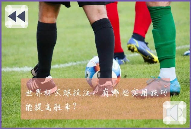 世界杯买球投注，有哪些实用技巧能提高胜率？
