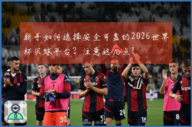 新手如何选择安全可靠的2026世界杯买球平台？注意这几点！