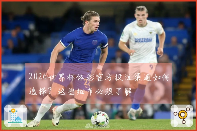 2026世界杯体彩官方投注渠道如何选择？这些细节必须了解