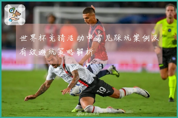 世界杯竞猜活动中常见踩坑案例及有效避坑策略解析