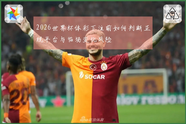 2026世界杯体彩下注前如何判断正规平台与临场变化风险