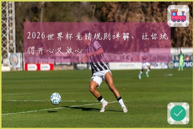 2026世界杯竞猜规则详解，让你玩得开心又放心