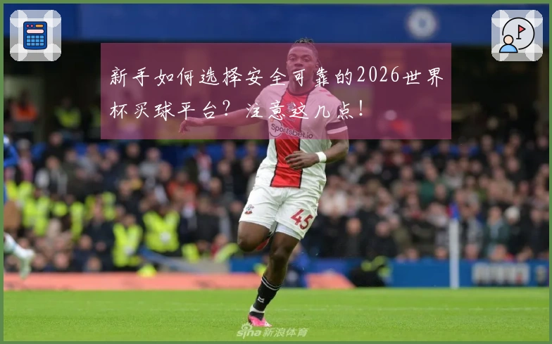 新手如何选择安全可靠的2026世界杯买球平台?注意这几点!