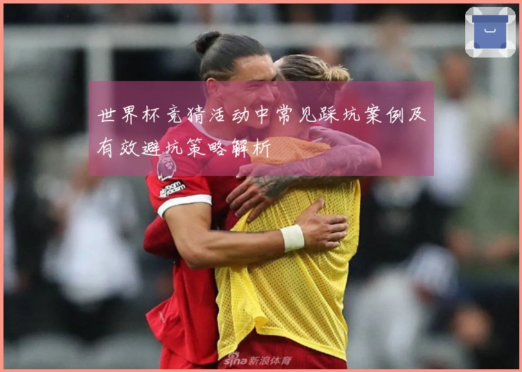 世界杯竞猜活动中常见踩坑案例及有效避坑策略解析