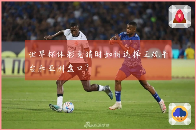 世界杯体彩竞猜时如何选择正规平台和亚洲盘口？