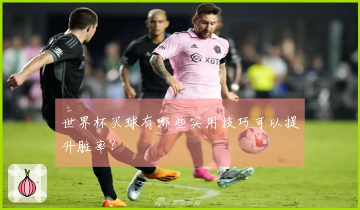 世界杯买球有哪些实用技巧可以提升胜率？