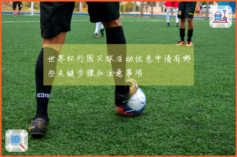 世界杯外围买球活动优惠申请有哪些关键步骤和注意事项