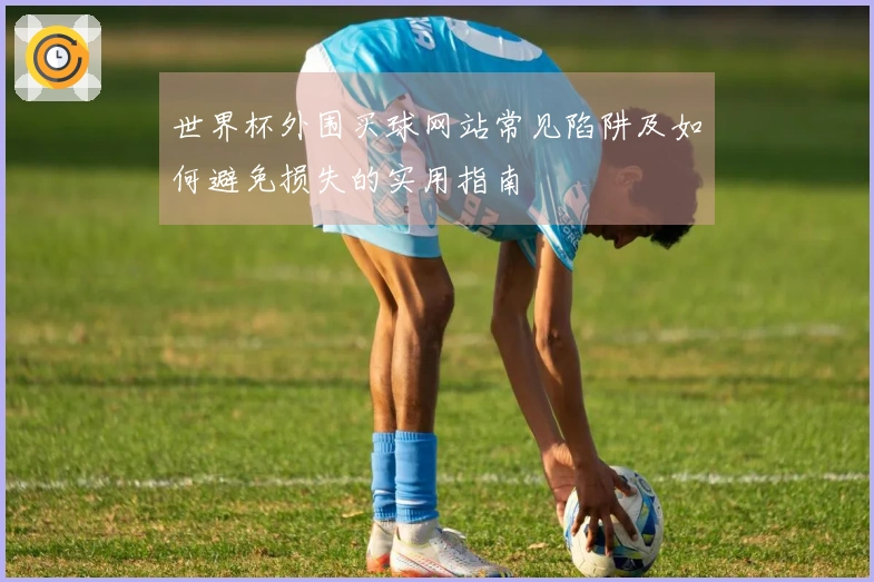 世界杯外围买球网站常见陷阱及如何避免损失的实用指南