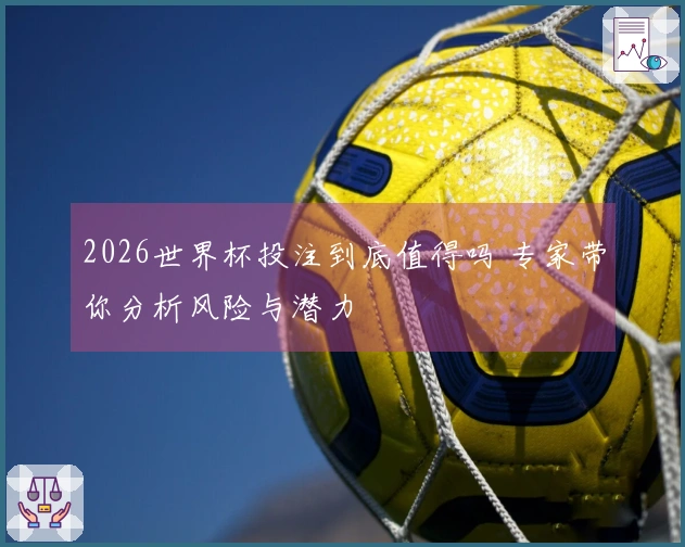 2026世界杯投注到底值得吗 专家带你分析风险与潜力