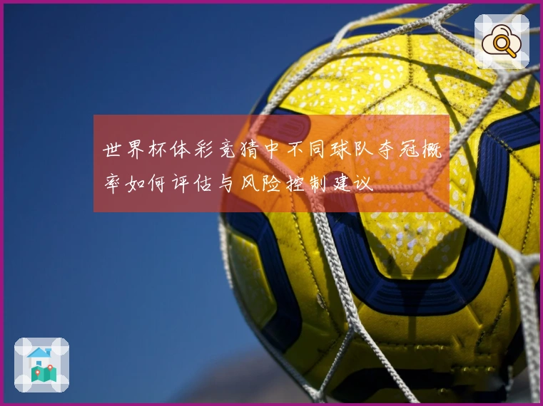 世界杯体彩竞猜中不同球队夺冠概率如何评估与风险控制建议
