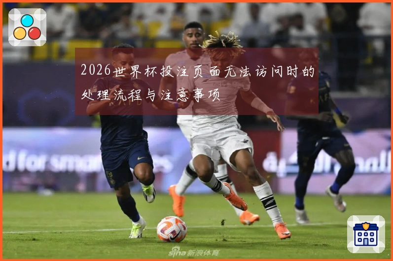 2026世界杯投注页面无法访问时的处理流程与注意事项