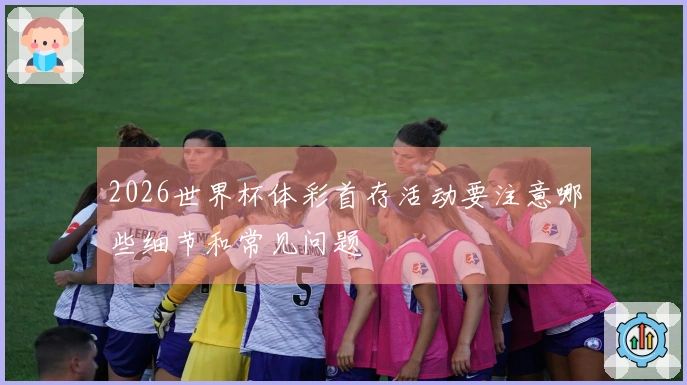 2026世界杯体彩首存活动要注意哪些细节和常见问题