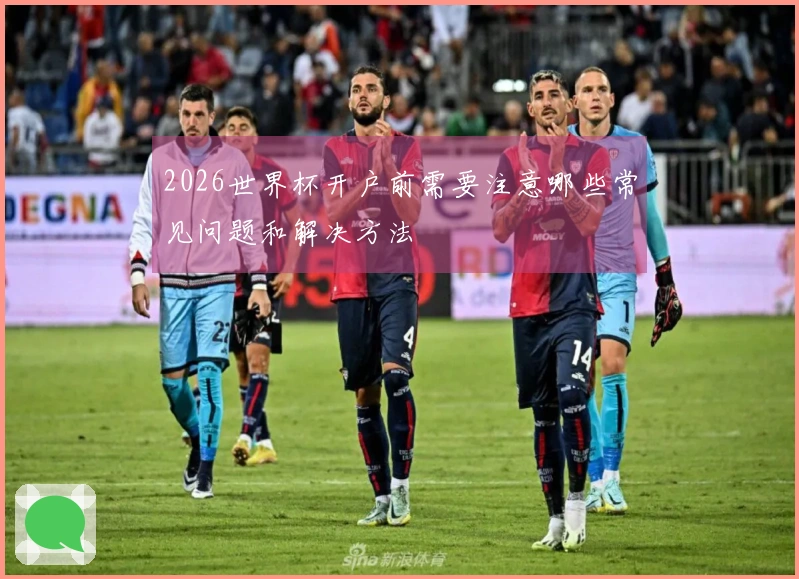 2026世界杯开户前需要注意哪些常见问题和解决方法