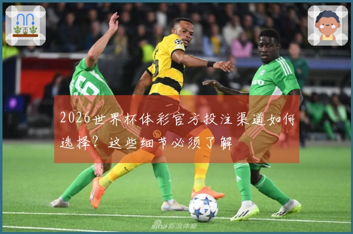 2026世界杯体彩官方投注渠道如何选择?这些细节必须了解