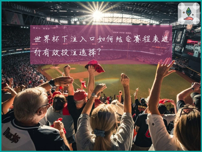 世界杯下注入口如何结合赛程表进行有效投注选择？