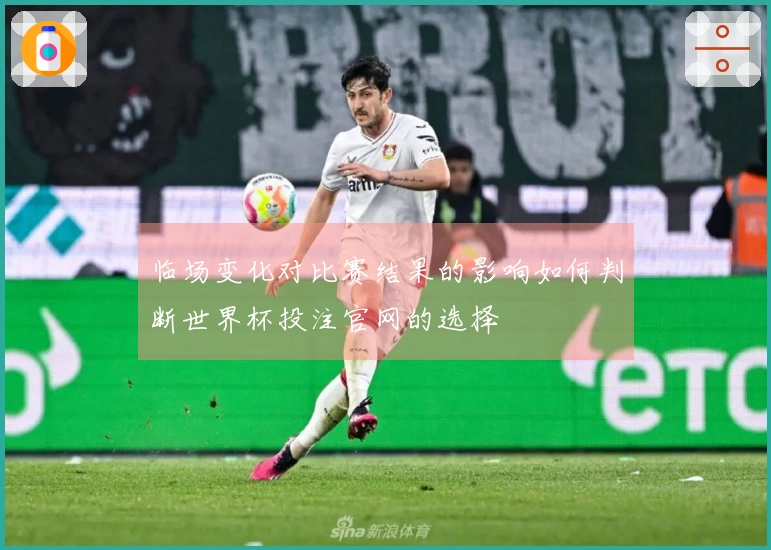 临场变化对比赛结果的影响如何判断世界杯投注官网的选择