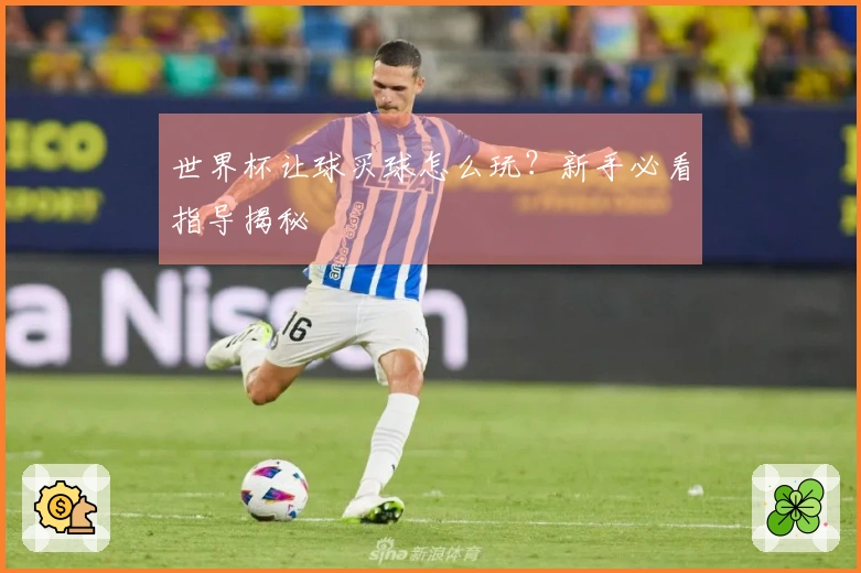 世界杯让球买球怎么玩？新手必看指导揭秘