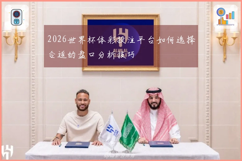 2026世界杯体彩投注平台如何选择合适的盘口分析技巧