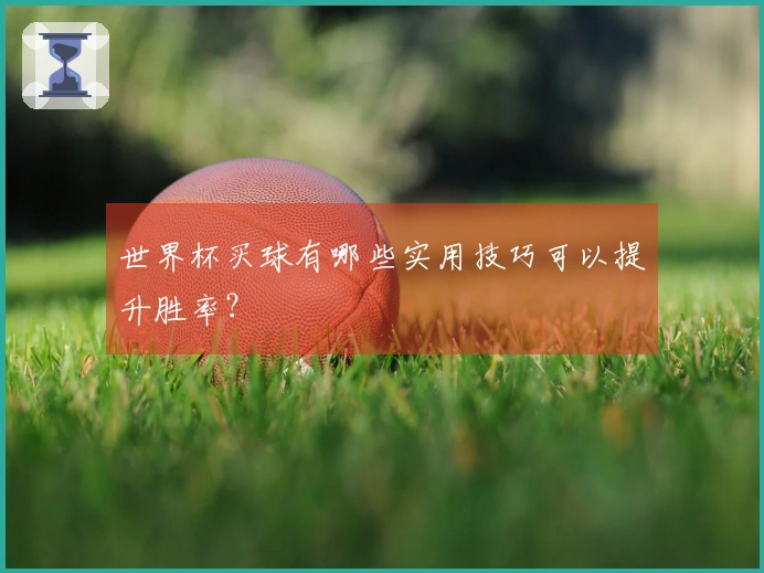 世界杯买球有哪些实用技巧可以提升胜率？