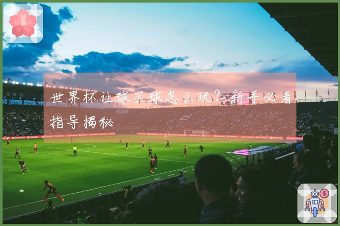 世界杯让球买球怎么玩？新手必看指导揭秘