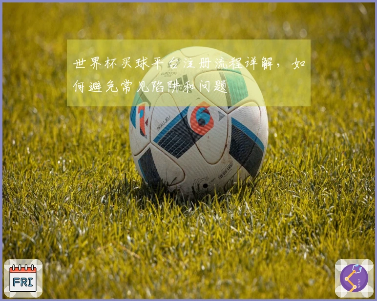 世界杯买球平台注册流程详解,如何避免常见陷阱和问题