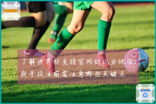 了解世界杯竞猜官网的比分玩法:新手投注前需注意哪些关键点
