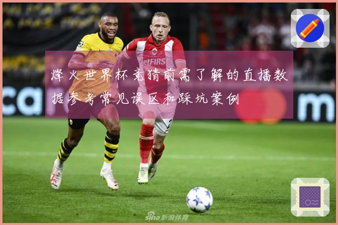烽火世界杯竞猜前需了解的直播数据参考常见误区和踩坑案例