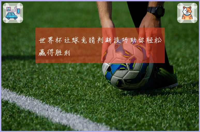 世界杯让球竞猜判断技巧助你轻松赢得胜利
