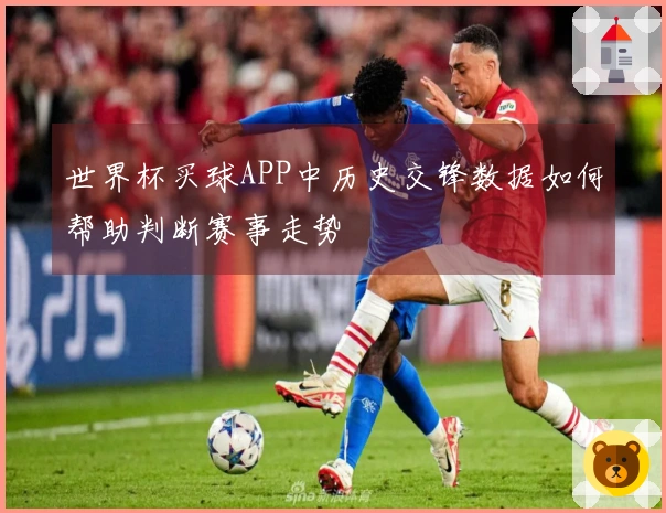 世界杯买球APP中历史交锋数据如何帮助判断赛事走势