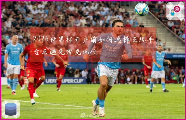 2026世界杯开户前如何选择正规平台及避免常见坑位